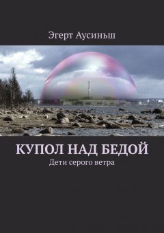 Эгерт Аусиньш - Купол над бедой. Дети серого ветра