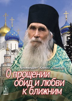 архимандрит Кирилл (Павлов) - О прощении обид и любви к ближним