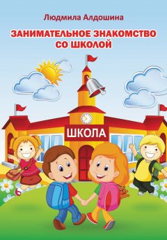 Людмила Алдошина - Занимательное знакомство со школой