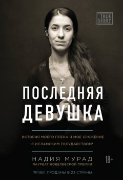 Надия Мурад - Последняя девушка. История моего плена и моё сражение с «Исламским государством»