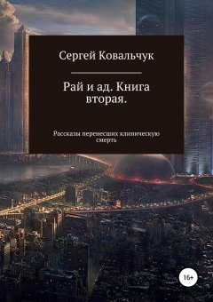 Сергей Ковальчук - Рай и ад. Книга вторая. Рассказы перенесших клиническую смерть