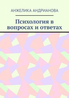 Анжелика Андрианова - Психология в вопросах и ответах. Из опыта консультирования