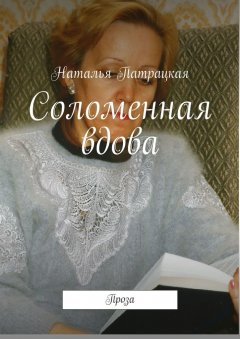 Наталья Патрацкая - Соломенная вдова. Проза