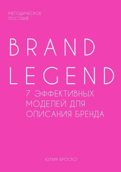 Юлия Броcко - Brand Legend – 7 эффективных моделей для описания бренда