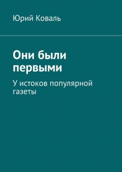 Юрий Коваль - Они были первыми. У истоков популярной газеты