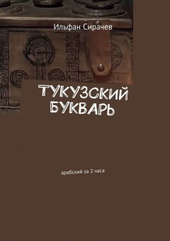 Ильфан Сирачев - Тукузский букварь. Арабский за 2 часа