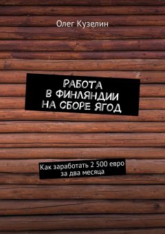 Олег Кузелин - Работа в Финляндии на сборе ягод. Как заработать 2 500 евро за два месяца