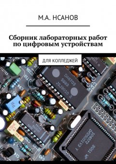 М. Нсанов - Сборник лабораторных работ по цифровым устройствам. Для колледжей