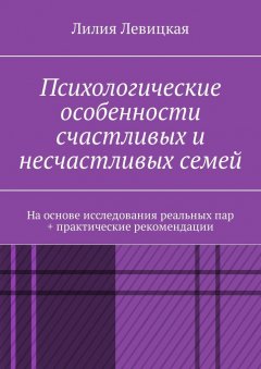 Лилия Левицкая - Психологические особенности счастливых и несчастливых семей. На основе исследования реальных пар + практические рекомендации