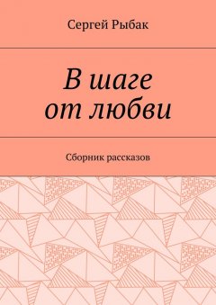 Сергей Рыбак - В шаге от любви. Сборник рассказов