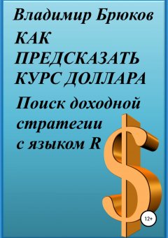 Владимир Брюков - Как предсказать курс доллара. Поиск доходной стратегии с языком R