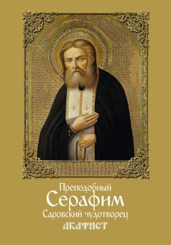 Сборник - Преподобный Серафим, Саровский чудотворец. Акафист