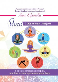 Анна Ефимова - Йога с женским лицом. 8 вдохновляющих историй, или Как я стала преподавателем йоги