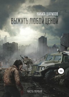 Никита Шарипов - Выжить любой ценой. Часть первая. Заражение