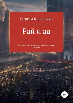 Сергей Ковальчук - Рай и ад. Рассказы перенесших клиническую смерть