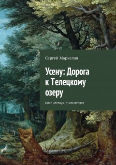 Сергей Маркелов - Усену: Дорога к Телецкому озеру. Цикл «Усену». Книга первая