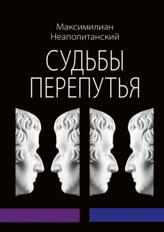 Максимилиан Неаполитанский - Судьбы перепутья. Роман в шести частях с эпилогом