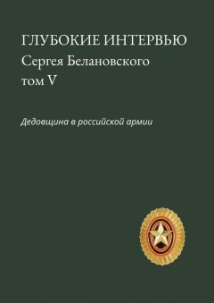 Сергей Белановский - Глубокие интервью Сергея Белановского. Том V. Дедовщина в российской армии