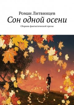 Роман Литвинцев - Сон одной осени. Сборник фантастической прозы