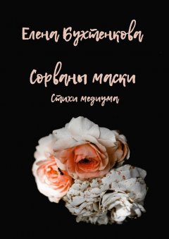 Елена Бухтенкова - Сорваны маски. Стихи медиума