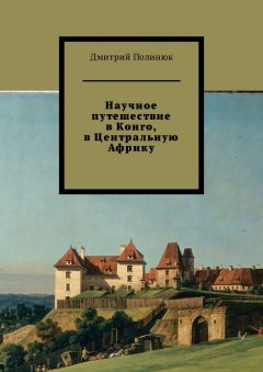 Дмитрий Полинюк - Научное путешествие в Конго, в Центральную Африку