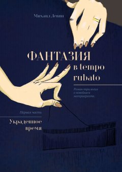 Михаил Левин - Фантазия в tempo rubato. Роман-трилогия о новейшем матриархате. Первая часть «Украденное время»