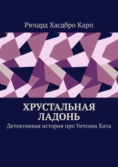 Ричард Хасдбро Карп - Хрустальная ладонь. Детективная история про Уитсона Хита