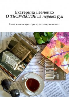 Екатерина Левченко - О ТВОРЧЕСТВЕ из первых рук. Взгляд композитора …просто, доступно, жизненно…