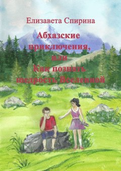 Елизавета Спирина - Абхазские приключения, или Как познать щедрость Вселенной