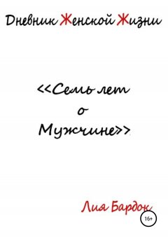 Лия Бардок - Дневник Женской Жизни: семь лет о Мужчине