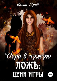 Елена Гриб - Игра в чужую ложь: Цена игры