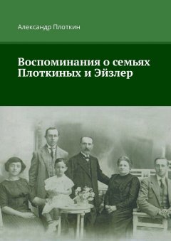 Александр Плоткин - Воспоминания о семьях Плоткиных и Эйзлер