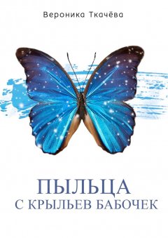 Вероника Ткачёва - Пыльца с крыльев бабочек. Сказки для выросших детей