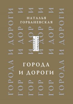 Наталья Горбаневская - Города и дороги. Избранные стихотворения 1956-2011