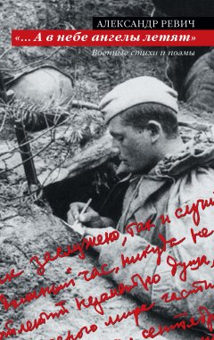 Александр Ревич - «…А в небе ангелы летят». Военные стихи и поэмы
