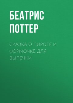 Беатрис Поттер - Сказка о пироге и формочке для выпечки