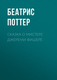 Беатрис Поттер - Сказка о мистере Джереми Фишере