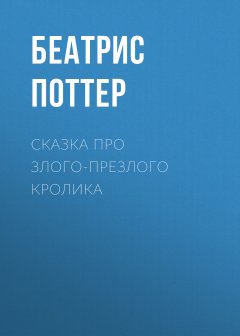 Беатрис Поттер - Сказка про злого-презлого кролика