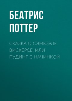 Беатрис Поттер - Сказка о Сэмюэле Вискерсе, или Пудинг с начинкой