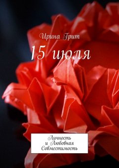 Ирина Грит - 15 июля. Личность и Любовная Совместимость