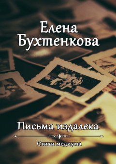 Елена Бухтенкова - Письма издалека. Стихи медиума