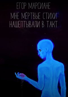 Егор Марсиане - Мне мёртвые стихи нашептывали в такт
