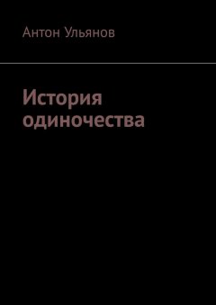 Антон Ульянов - История одиночества