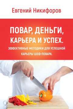 Евгений Никифоров - Повар, деньги, карьера и успех. Эффективные методики для успешной карьеры шеф-повара