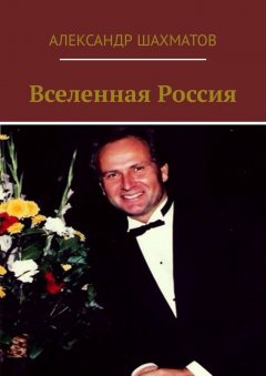 Александр Шахматов - Вселенная Россия