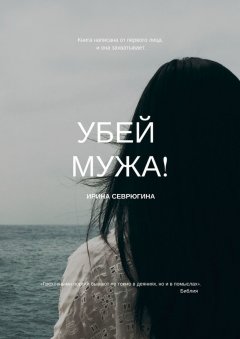 Ирина Севрюгина - Убей мужа! «Греховными пороки бывают не токмо в деяниях, но и в помыслах». Библия