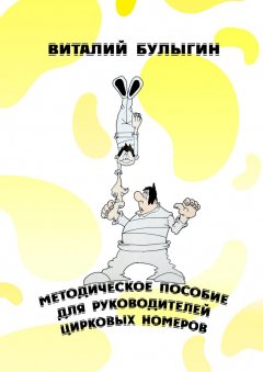 Виталий Булыгин - Методическое пособие для руководителей цирковых номеров. Охрана труда и техника безопасности в цирковых предприятиях