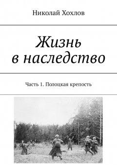 Николай Хохлов - Жизнь в наследство. Часть 1. Полоцкая крепость