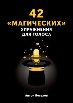 Антон Веселов - 42 «магических» упражнения для голоса