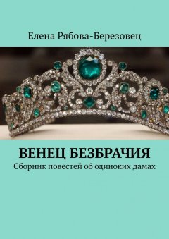 Елена Рябова-Березовец - Венец безбрачия. Сборник повестей об одиноких дамах